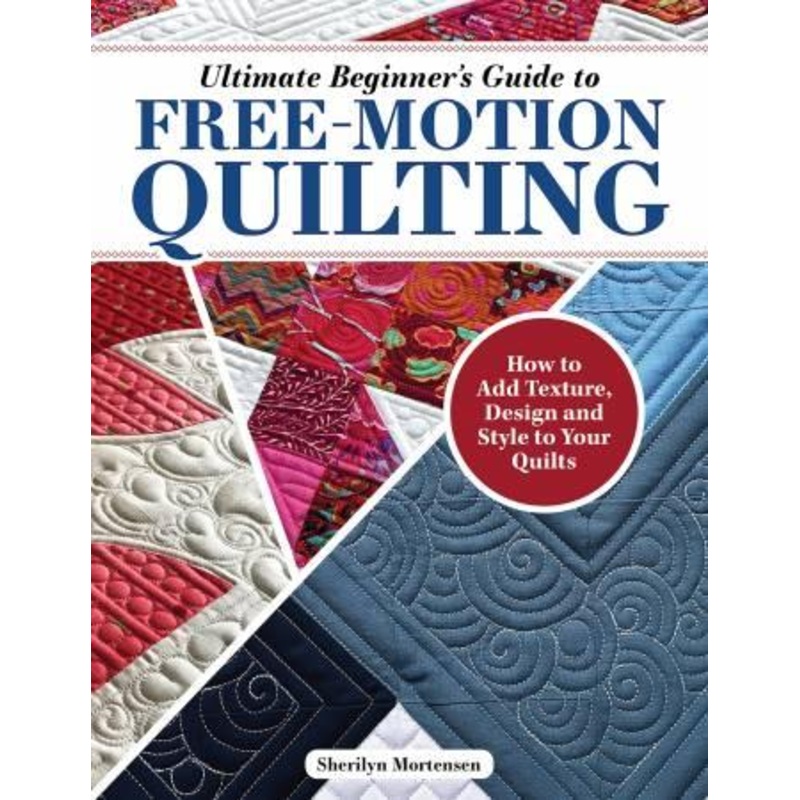Ultimate Beginner’s Guide to Free-Motion Quilting – Sharilyn Mortensen – Landauer